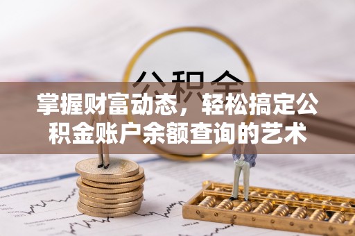 太原掌握财富动态，轻松搞定公积金账户余额查询的艺术