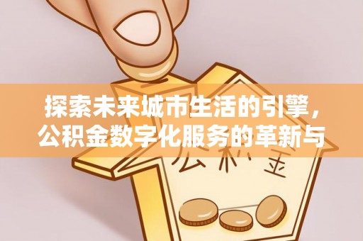 太原探索未来城市生活的引擎，公积金数字化服务的革新与实践