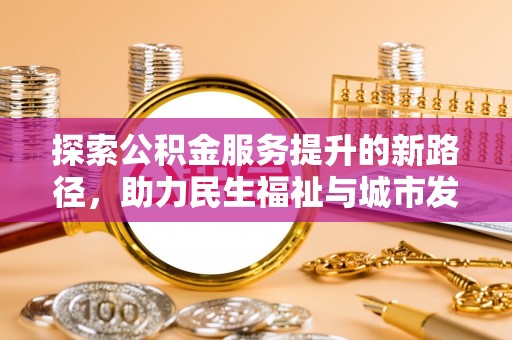 太原探索公积金服务提升的新路径，助力民生福祉与城市发展