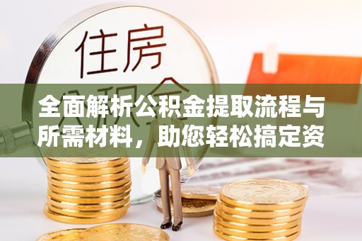 太原全面解析公积金提取流程与所需材料，助您轻松搞定资金提取
