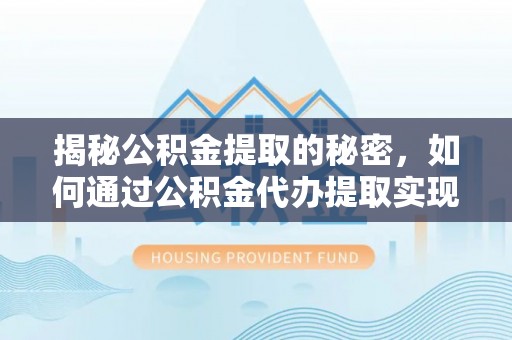 太原揭秘公积金提取的秘密，如何通过公积金代办提取实现财务自由