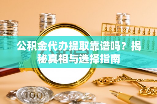 太原公积金代办提取靠谱吗？揭秘真相与选择指南