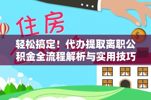 太原轻松搞定！代办提取离职公积金全流程解析与实用技巧