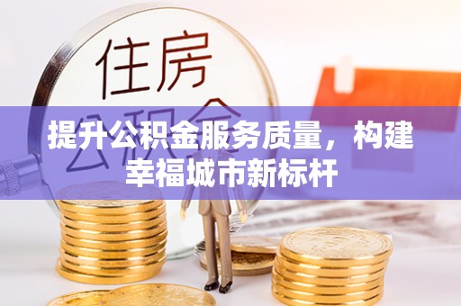 太原提升公积金服务质量，构建幸福城市新标杆