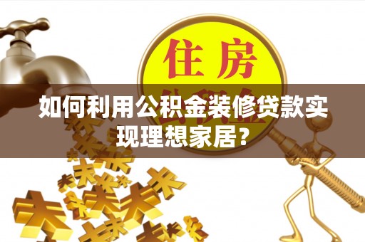 太原如何利用公积金装修贷款实现理想家居？