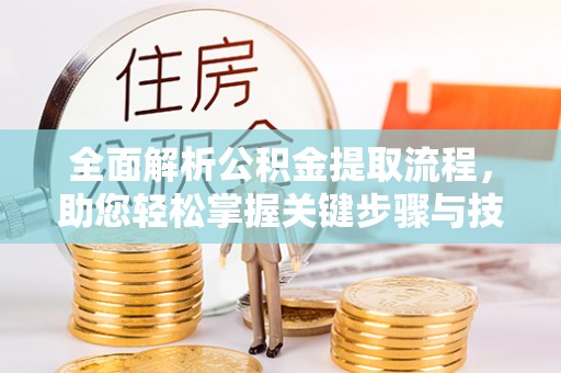 太原全面解析公积金提取流程，助您轻松掌握关键步骤与技巧
