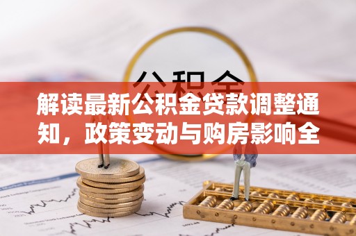 太原解读最新公积金贷款调整通知，政策变动与购房影响全解析