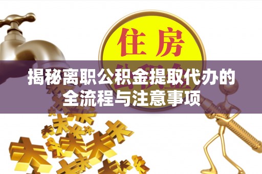 太原揭秘离职公积金提取代办的全流程与注意事项