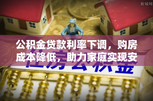 太原公积金贷款利率下调，购房成本降低，助力家庭实现安居梦