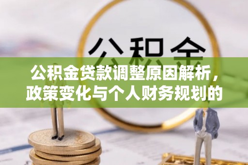 太原公积金贷款调整原因解析，政策变化与个人财务规划的影响