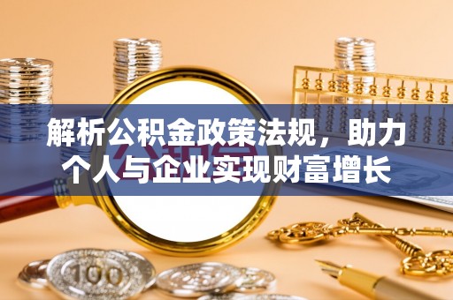 太原解析公积金政策法规，助力个人与企业实现财富增长