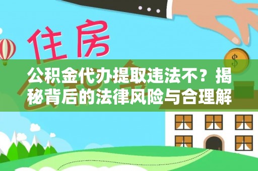 太原公积金代办提取违法不？揭秘背后的法律风险与合理解决方案