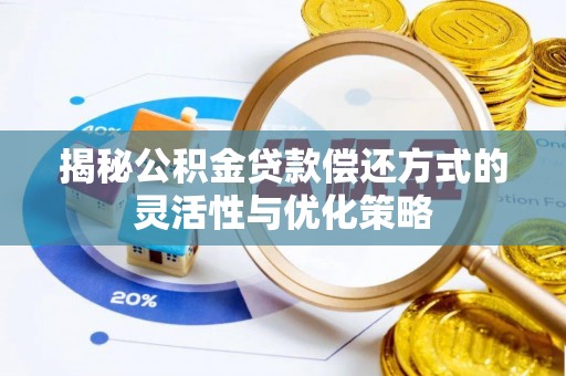太原揭秘公积金贷款偿还方式的灵活性与优化策略