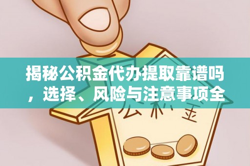 太原揭秘公积金代办提取靠谱吗，选择、风险与注意事项全解析