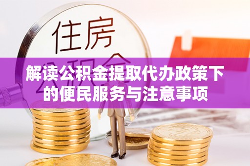 太原解读公积金提取代办政策下的便民服务与注意事项