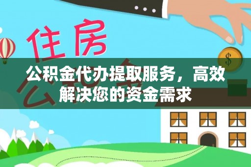 太原公积金代办提取服务，高效解决您的资金需求
