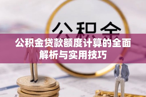 太原公积金贷款额度计算的全面解析与实用技巧