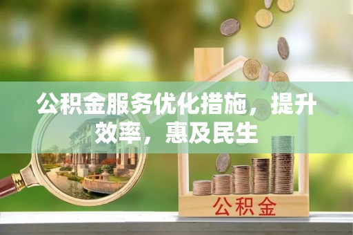 太原公积金服务优化措施，提升效率，惠及民生