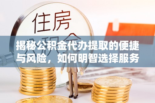 太原揭秘公积金代办提取的便捷与风险，如何明智选择服务？