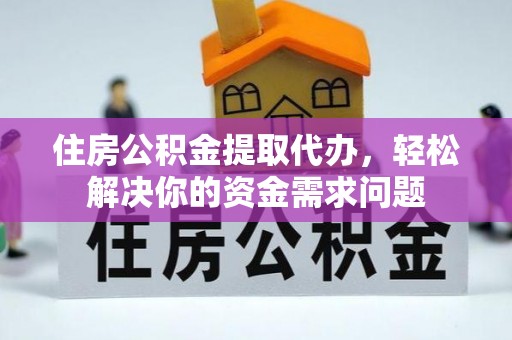 太原住房公积金提取代办，轻松解决你的资金需求问题