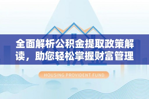 太原全面解析公积金提取政策解读，助您轻松掌握财富管理新方向