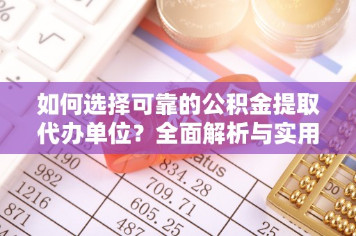 太原如何选择可靠的公积金提取代办单位？全面解析与实用指南