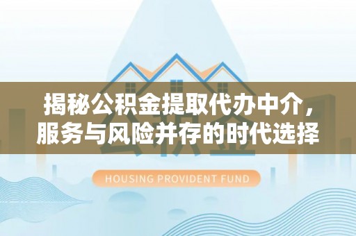 太原揭秘公积金提取代办中介，服务与风险并存的时代选择