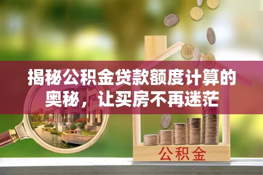 太原揭秘公积金贷款额度计算的奥秘，让买房不再迷茫