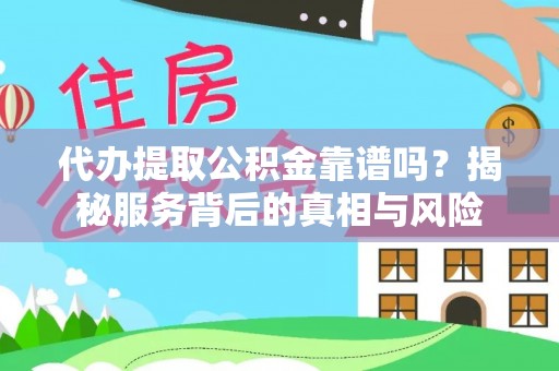 太原代办提取公积金靠谱吗？揭秘服务背后的真相与风险