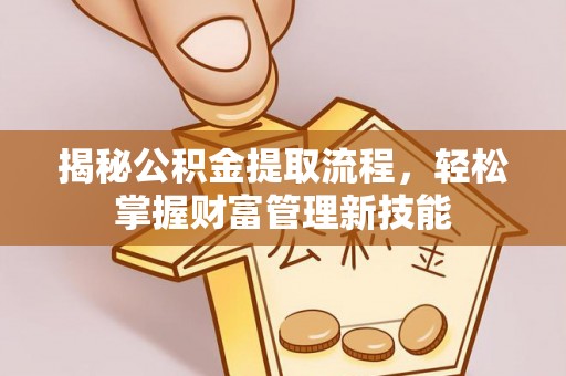 太原揭秘公积金提取流程，轻松掌握财富管理新技能