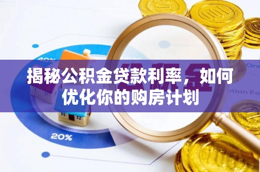 太原揭秘公积金贷款利率，如何优化你的购房计划