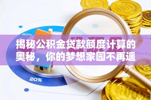 太原揭秘公积金贷款额度计算的奥秘，你的梦想家园不再遥不可及