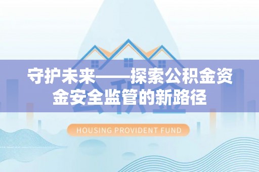 太原守护未来——探索公积金资金安全监管的新路径