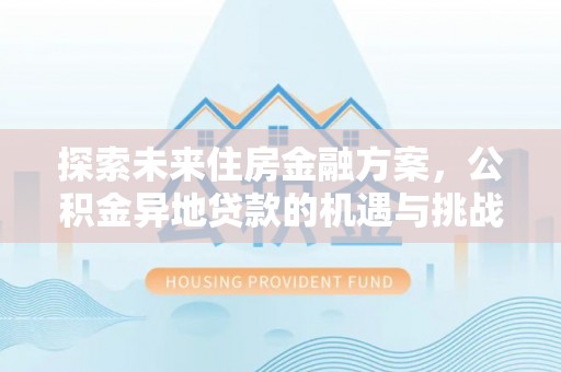太原探索未来住房金融方案，公积金异地贷款的机遇与挑战