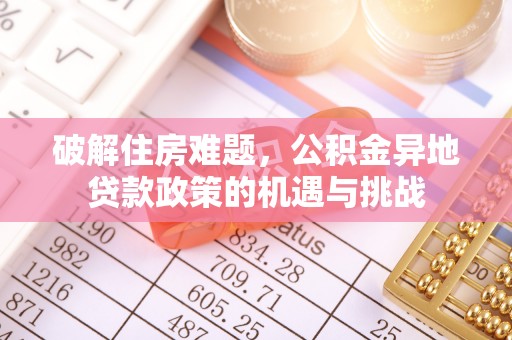 太原破解住房难题，公积金异地贷款政策的机遇与挑战