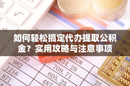 太原如何轻松搞定代办提取公积金？实用攻略与注意事项