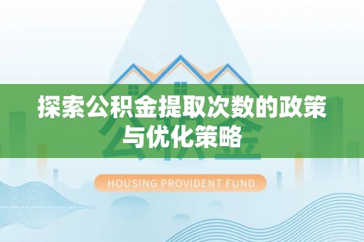 太原探索公积金提取次数的政策与优化策略