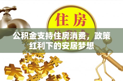 太原公积金支持住房消费，政策红利下的安居梦想