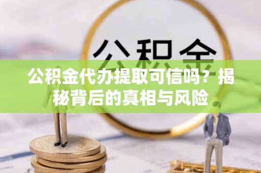 太原公积金代办提取可信吗？揭秘背后的真相与风险