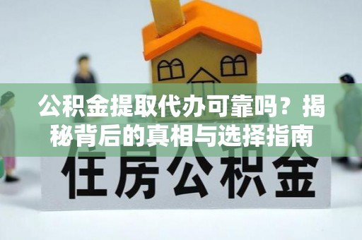 太原公积金提取代办可靠吗？揭秘背后的真相与选择指南