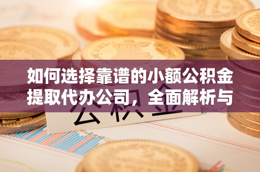 太原如何选择靠谱的小额公积金提取代办公司，全面解析与实用指南