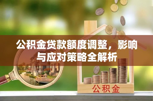 太原公积金贷款额度调整，影响与应对策略全解析
