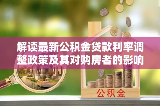 太原解读最新公积金贷款利率调整政策及其对购房者的影响