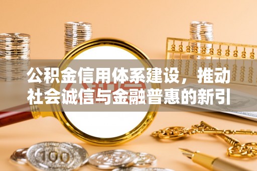 太原公积金信用体系建设，推动社会诚信与金融普惠的新引擎