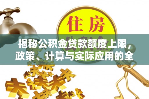 太原揭秘公积金贷款额度上限，政策、计算与实际应用的全面解析