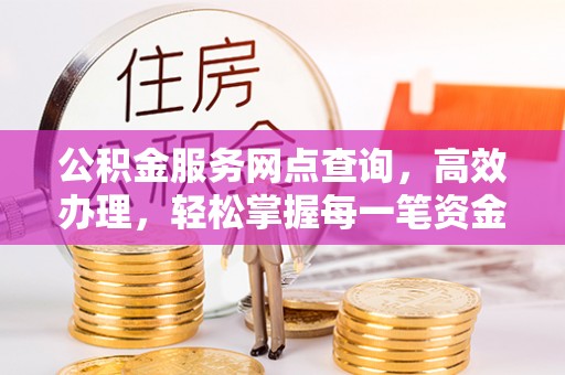 太原公积金服务网点查询，高效办理，轻松掌握每一笔资金动态