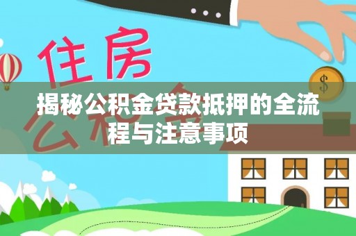 太原揭秘公积金贷款抵押的全流程与注意事项