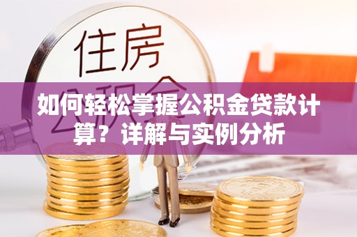 太原如何轻松掌握公积金贷款计算？详解与实例分析