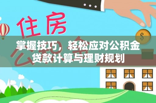 太原掌握技巧，轻松应对公积金贷款计算与理财规划