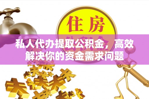 太原私人代办提取公积金，高效解决你的资金需求问题